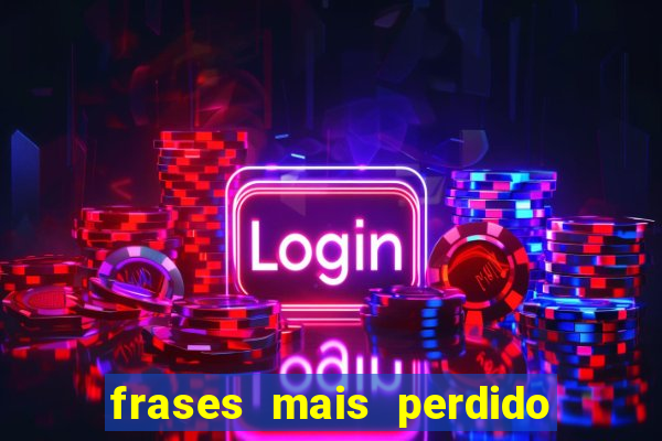 frases mais perdido que surdo em bingo